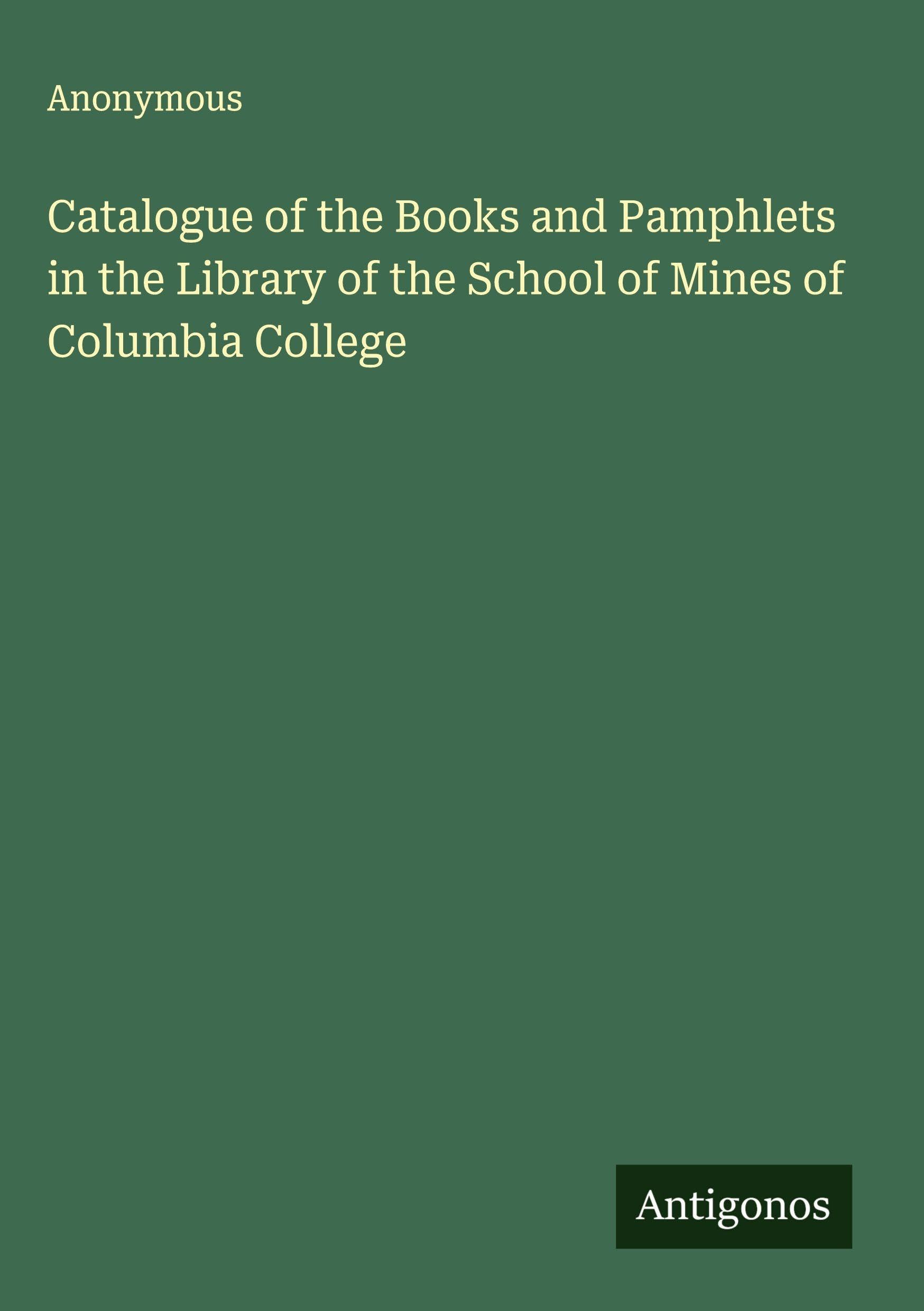 Catalogue of the Books and Pamphlets in the Library of the School of Mines of Columbia College