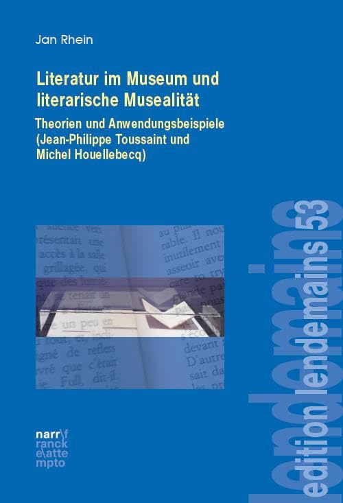 Literatur im Museum und literarische Musealität: Theorien und Anwendungsbeispiele (Jean-Philippe Toussaint und Michel Houellebecq) (édition lendemain)