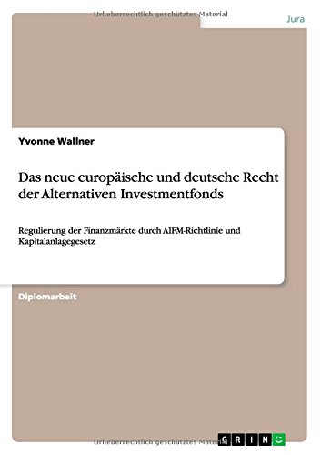Das neue europäische und deutsche Recht der Alternativen Investmentfonds: Regulierung der Finanzmärkte durch AIFM-Richtlinie und Kapitalanlagegesetz