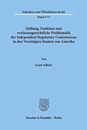Stellung, Funktion und verfassungsrechtliche Problematik der Independent Regulatory Commissions in den Vereinigten Staaten von Amerika.: Dissertationsschrift (Schriften Zum Offentlichen Recht, 175)
