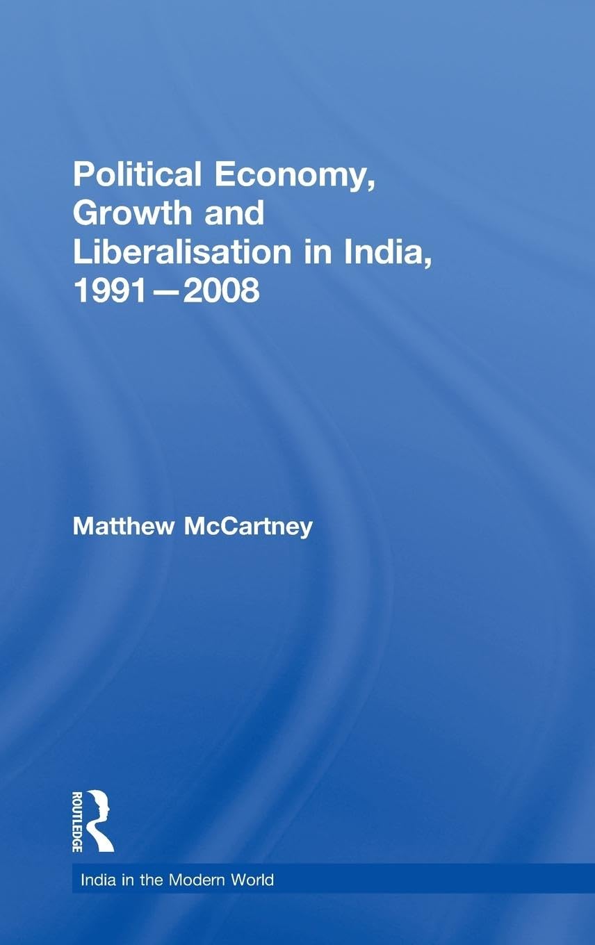 Political Economy, Growth and Liberalisation in India, 1991-2008 (India in the Modern World)