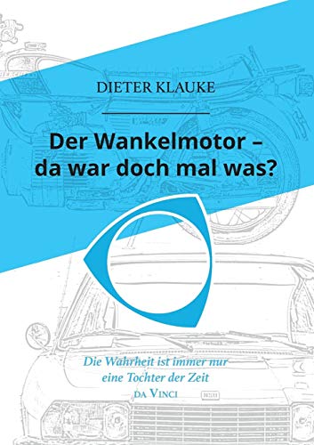 Der Wankelmotor - da war doch mal was?: Die Wahrheit einer Erfindung ist eine Tochter der Zeit