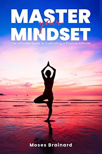 Master Your Mindset: The Ultimate Guide to Cultivating a Positive Attitude