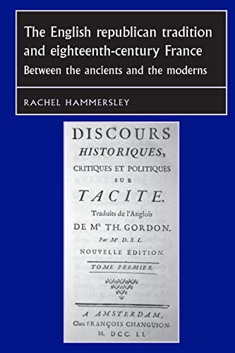 The English Republican Tradition and Eighteenth-Century France: Between the Ancients and the Moderns (Studies in Early Modern European History Mup)