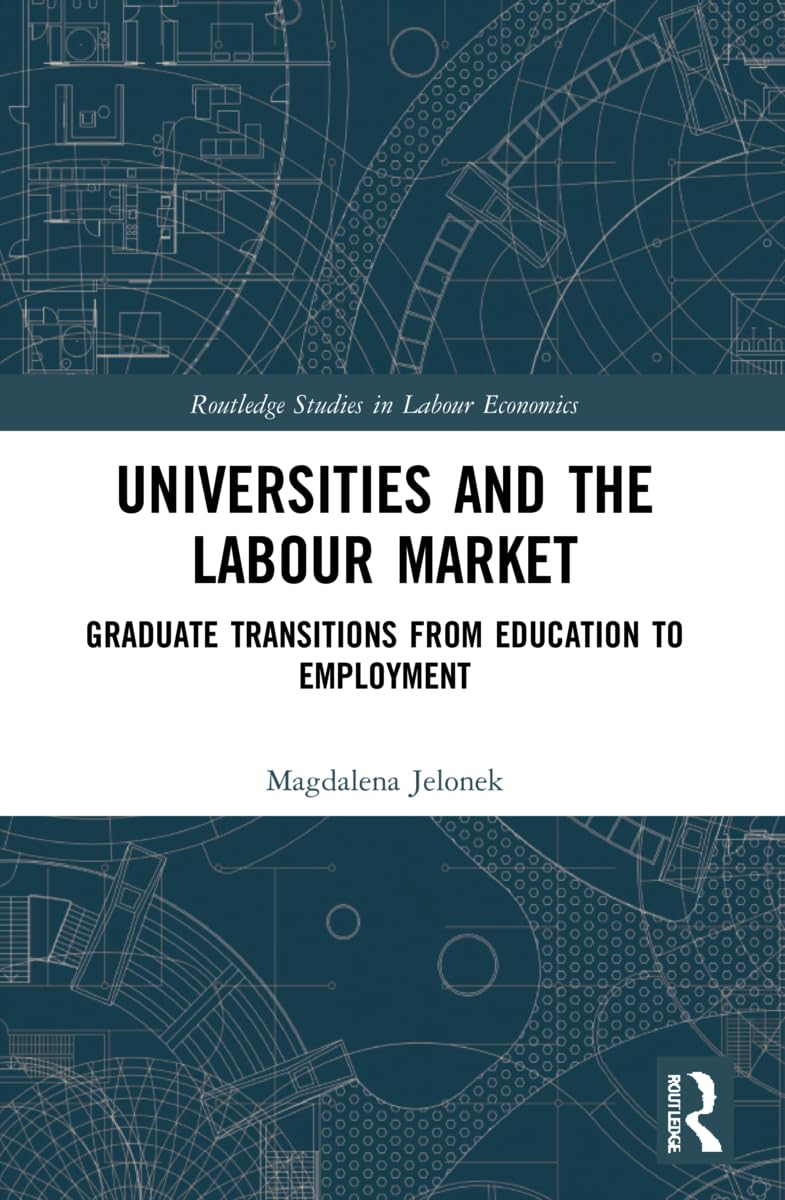 Universities and the Labour Market: Graduate Transitions from Education to Employment (Routledge Studies in Labour Economics)