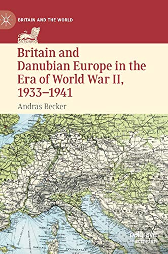Britain and Danubian Europe in the Era of World War II, 1933-1941 (Britain and the World)