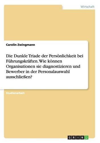 Die Dunkle Triade der Persönlichkeit bei Führungskräften. Wie können Organisationen sie diagnostizieren und Bewerber in der Personalauswahl ausschließen?