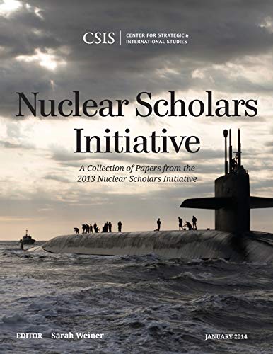 Nuclear Scholars Initiative: A Collection of Papers from the 2013 Nuclear Scholars Initiative (CSIS Reports) (Center for Strategic & International Studies)