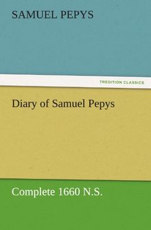 Diary of Samuel Pepys — Complete 1660 N.S. (TREDITION CLASSICS)