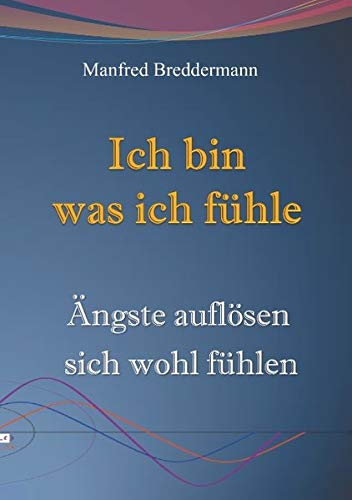 Ich bin was ich fühle: Ängste auflösen sich wohl fühlen