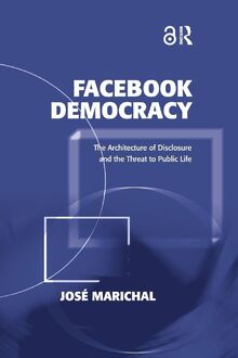 Facebook Democracy: The Architecture of Disclosure and the Threat to Public Life (Politics & International Relations)