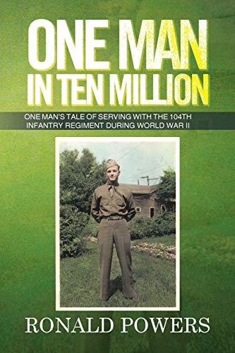 One Man In Ten Million: One Man's Tale of Serving with the 104th Infantry Regiment During World War II