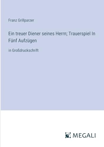 Ein treuer Diener seines Herrn; Trauerspiel In Fünf Aufzügen: in Großdruckschrift