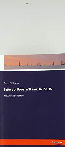 Letters of Roger Williams. 1632-1682: Now first collected