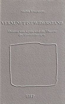 Vernunft ist Widerstand: Thomas von Aquin und die Theorie der Gestalttherapie