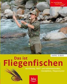 Das ist Fliegenfischen: Ausrüstung, Wurf- und Anbietetechniken, Standplätze, Fliegenmuster