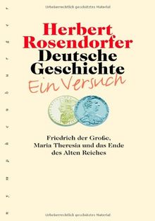 Deutsche Geschichte 06. Ein Versuch, Bd. 6: Friedrich der Große, Maria Theresia und das Ende des Alten Reiches