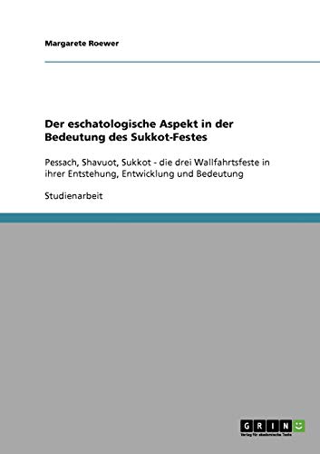 Der eschatologische Aspekt in der Bedeutung des Sukkot-Festes: Pessach, Shavuot, Sukkot - die drei Wallfahrtsfeste in ihrer Entstehung, Entwicklung und Bedeutung