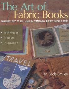 The Art of Fabric Books: Innovative Ways to Use Fabric in Scrapbooks, Altered Books & More