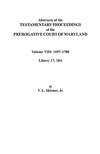 Abstracts of the Testamentary Proceedings of the Prerogatve Court of Maryland. Volume VIII: 1697-1700. Libers 17, 18a