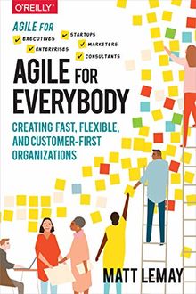 Agile for Everybody: Creating fast, flexible, and customer-first organizations