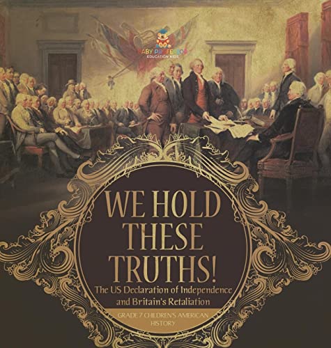 We Hold These Truths! The US Declaration of Independence and Britain's Retaliation Grade 7 Children's American History