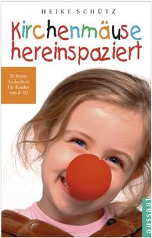 Kirchenmäuse hereinspaziert: 30 bunte Andachten für Kinder von 6-10