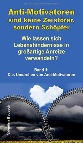Anti-Motivatoren sind keine Zerstörer, sondern Schöpfer - Wie lassen sich Lebenshindernisse in großartige Anreize verwandeln?: Band 1: Das Umdrehen von Anti-Motivatoren