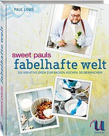 Sweet Pauls fabelhafte Welt: 101 kreative Ideen zum Backen, Kochen, Selbermachen