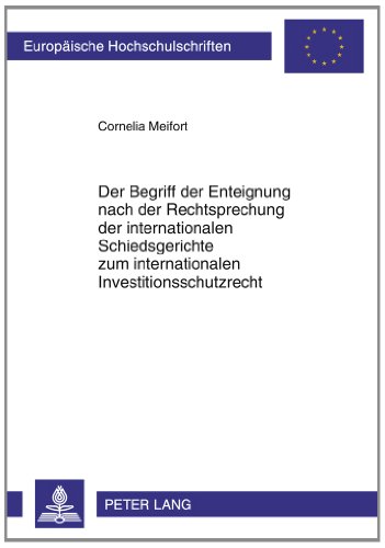 Der Begriff der Enteignung nach der Rechtsprechung der internationalen Schiedsgerichte zum internationalen Investitionsschutzrecht