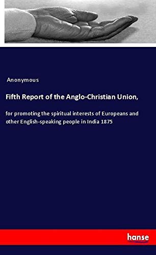 Fifth Report of the Anglo-Christian Union,: for promoting the spiritual interests of Europeans and other English-speaking people in India 1875