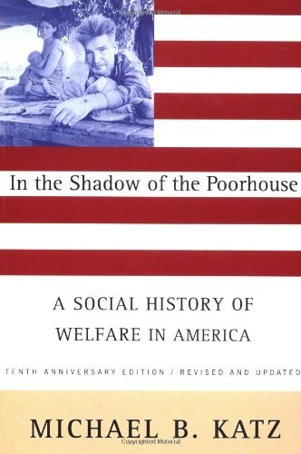 In the Shadow of the Poorhouse: A Social History Of Welfare In America