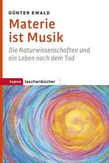 Materie ist Musik: Die Naturwissenschaften und ein Leben nach dem Tod (Topos Taschenbücher)