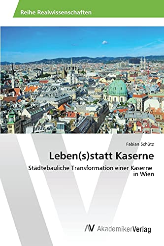 Leben(s)statt Kaserne: Städtebauliche Transformation einer Kaserne in Wien