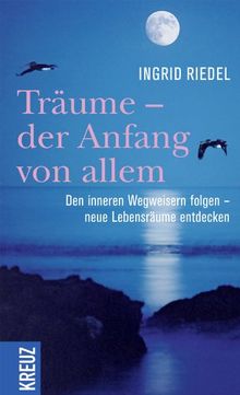 Träume -  der Anfang von allem: Den inneren Wegweisern folgen - neue Lebensräume entdecken