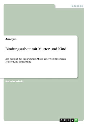Bindungsarbeit mit Mutter und Kind: Am Beispiel des Programms SAFE in einer vollstationären Mutter-Kind-Einrichtung