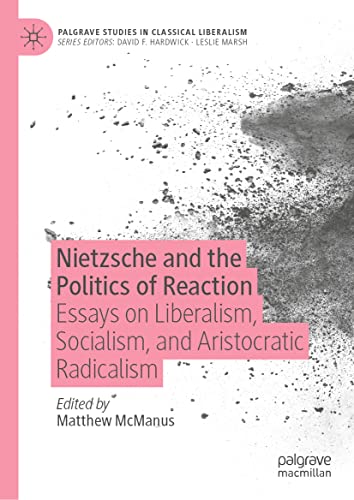 Nietzsche and the Politics of Reaction: Essays on Liberalism, Socialism, and Aristocratic Radicalism (Palgrave Studies in Classical Liberalism)