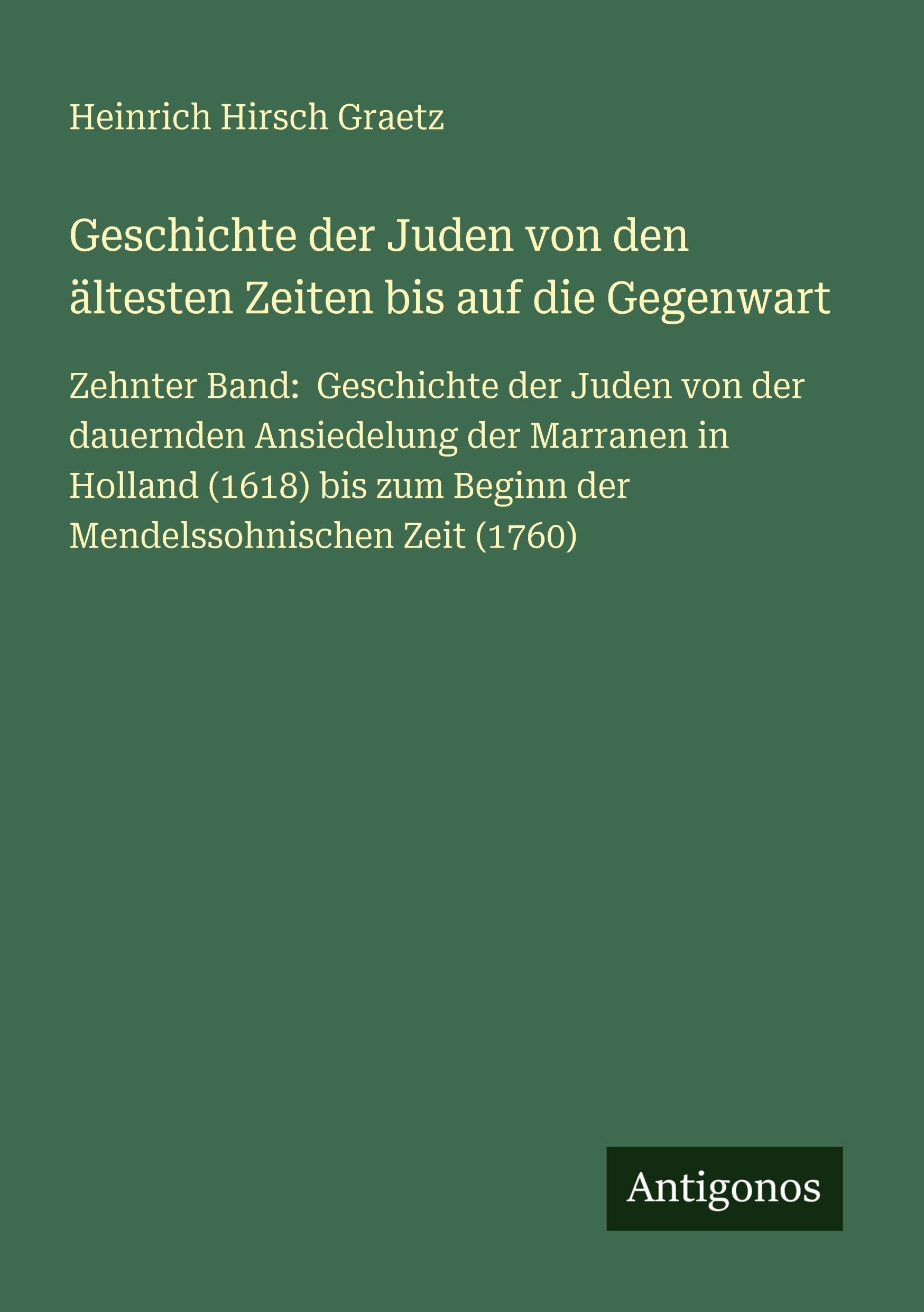 Geschichte der Juden von den ältesten Zeiten bis auf die Gegenwart: Zehnter Band: Geschichte der Juden von der dauernden Ansiedelung der Marranen in ... zum Beginn der Mendelssohnischen Zeit (1760)