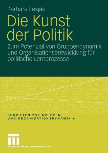 Die Kunst der Politik: Zum Potenzial von Gruppendynamik und Organisationsentwicklung fr politische Lernprozesse (Schriften zur Gruppen- und Organisationsdynamik)