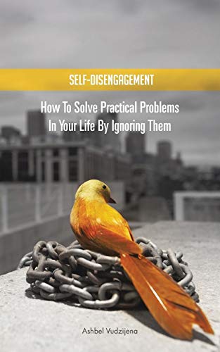 Self-Disengagement: How to Solve Practical Problems in your Life by Ignoring Them