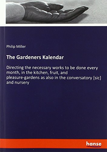 The Gardeners Kalendar: Directing the necessary works to be done every month, in the kitchen, fruit, and pleasure-gardens as also in the conversatory [sic] and nursery