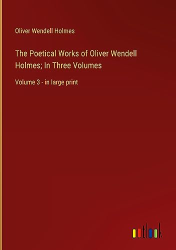 The Poetical Works of Oliver Wendell Holmes; In Three Volumes: Volume 3 - in large print