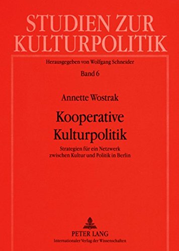 Kooperative Kulturpolitik: Strategien für ein Netzwerk zwischen Kultur und Politik in Berlin (Studien zur Kulturpolitik. Cultural Policy)