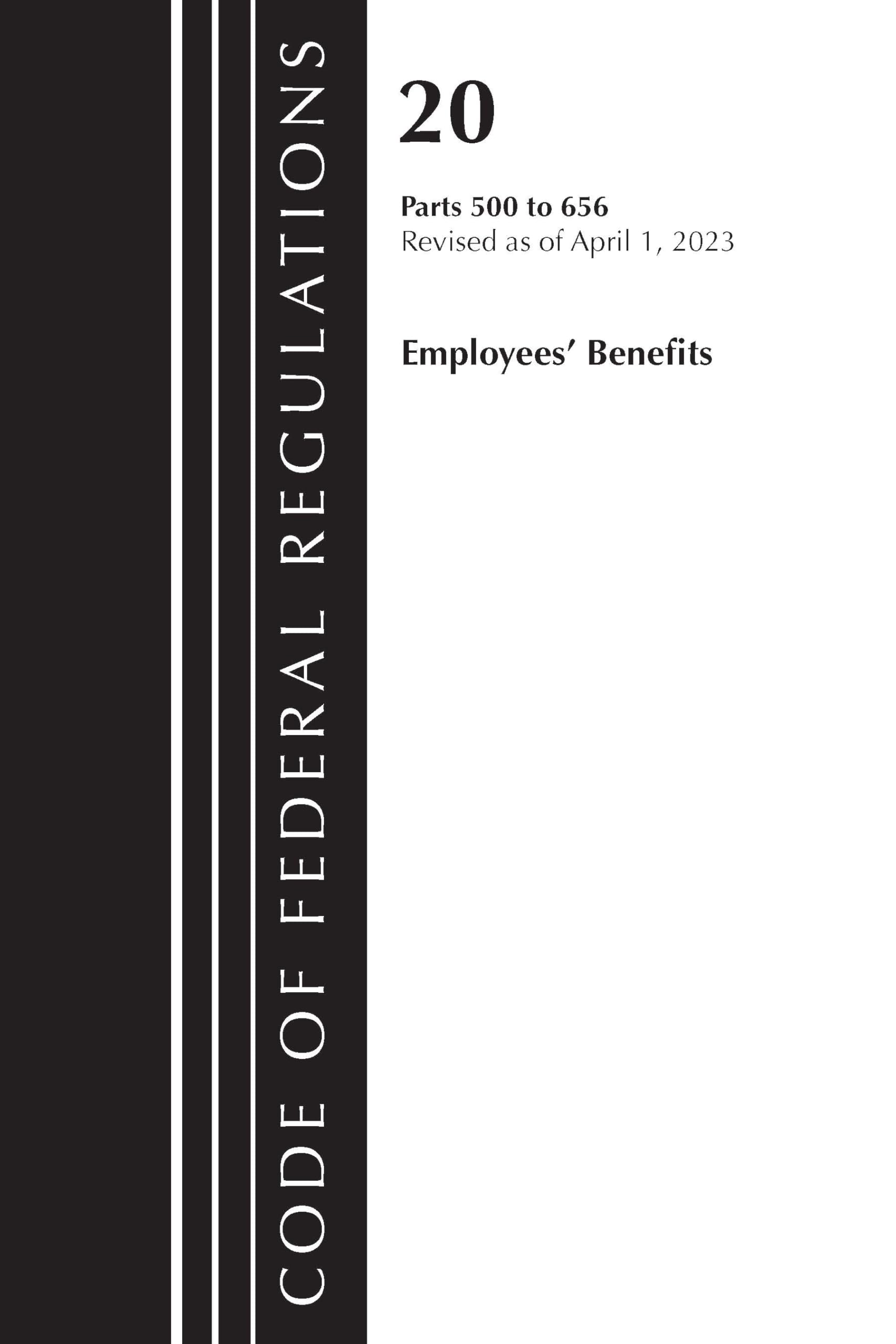 Code of Federal Regulations, Title 20 Employee Benefits 500-656 2023: Containing a Codification of Documents of General Applicability and Future Effect