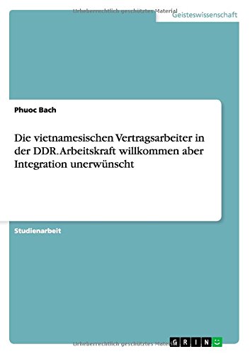 Die vietnamesischen Vertragsarbeiter in der DDR. Arbeitskraft willkommen aber Integration unerwünscht