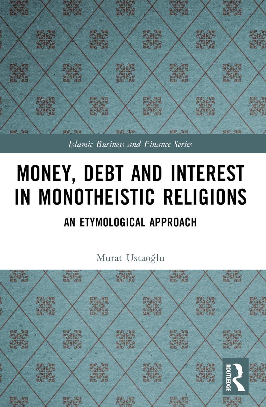 Money, Debt and Interest in Monotheistic Religions: An Etymological Approach (Islamic Business and Finance)