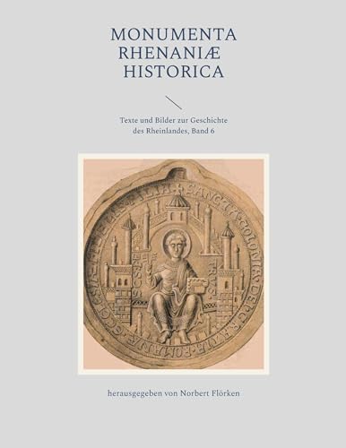 Monumenta Rhenaniae Historica: Texte und Bilder zur Geschichte des Rheinlandes, Band 6