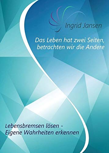 Das Leben hat zwei Seiten, betrachten wir die Andere: Lebensbremsen lösen - Eigene Wahrheit erkennen