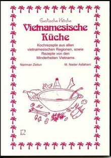 Vietnamesische Küche: Kochrezepte aus allen vietnamesischen Regionen, sowie Rezepte von den Minderheiten Vietnams