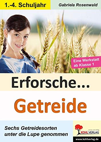Erforsche ... Getreide: Sechs Getreidesorten unter der Lupe (Erforsche ...: Sachunterricht ab dem 1. Schuljahr)